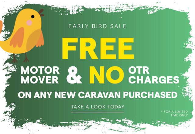 Early Bird Sale. Free motor mover or no OTR Charges on any new caravan purchased. For a limited time only